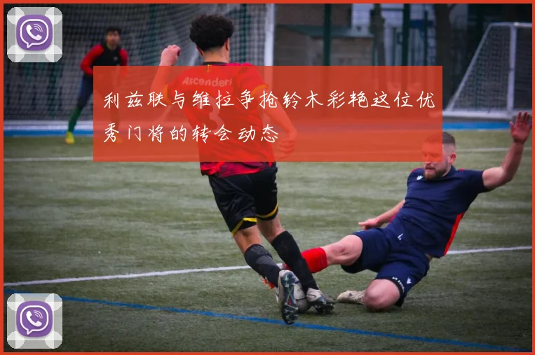 利兹联与维拉争抢铃木彩艳这位优秀门将的转会动态