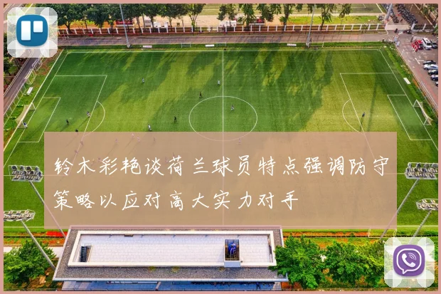 铃木彩艳谈荷兰球员特点强调防守策略以应对高大实力对手