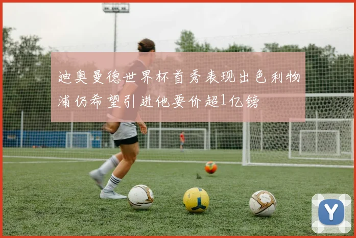 迪奥曼德世界杯首秀表现出色利物浦仍希望引进他要价超1亿镑