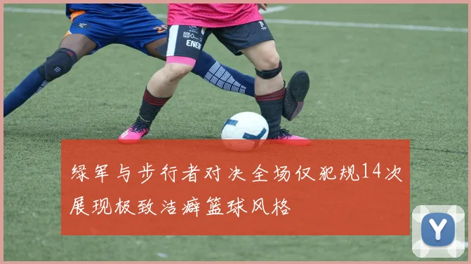 绿军与步行者对决全场仅犯规14次展现极致洁癖篮球风格