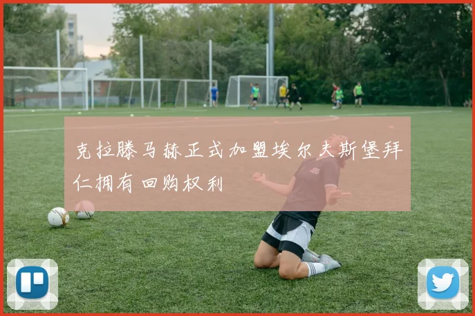克拉滕马赫正式加盟埃尔夫斯堡拜仁拥有回购权利