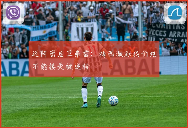 迈阿密后卫弗雷：梅西激励我们绝不能接受被逆转