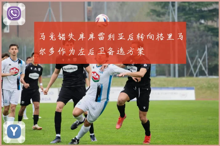 马竞错失库库雷利亚后转向格里马尔多作为左后卫备选方案