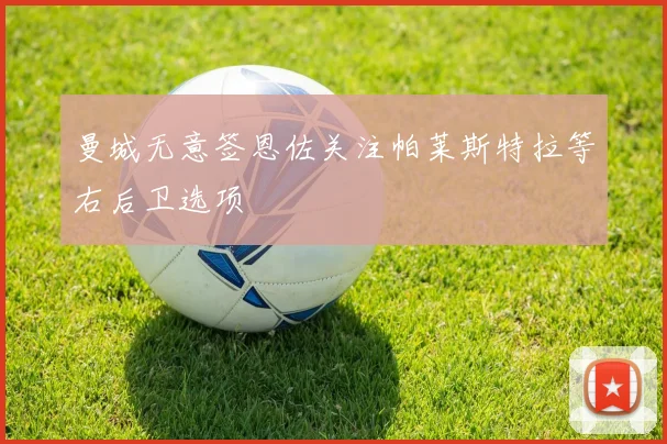 曼城无意签恩佐关注帕莱斯特拉等右后卫选项