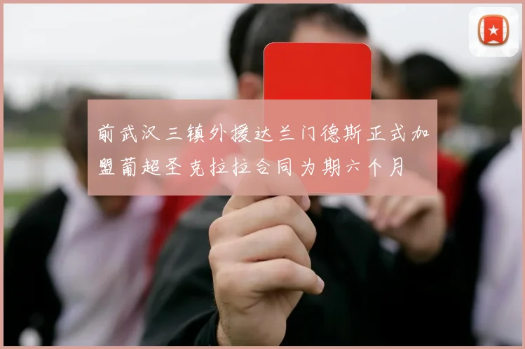前武汉三镇外援达兰门德斯正式加盟葡超圣克拉拉合同为期六个月