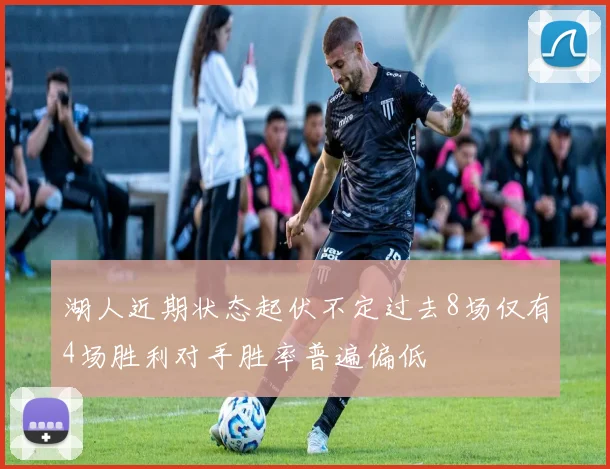湖人近期状态起伏不定过去8场仅有4场胜利对手胜率普遍偏低