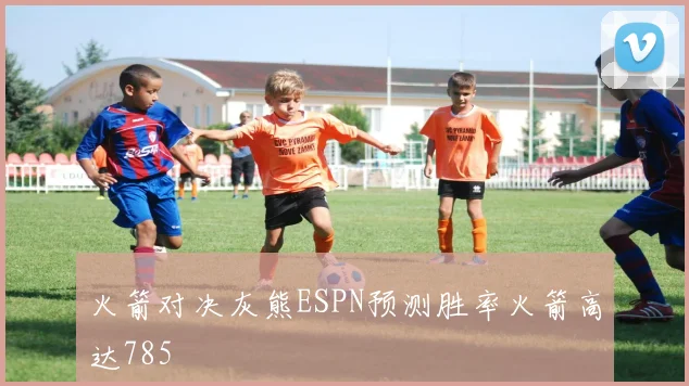 火箭对决灰熊ESPN预测胜率火箭高达785