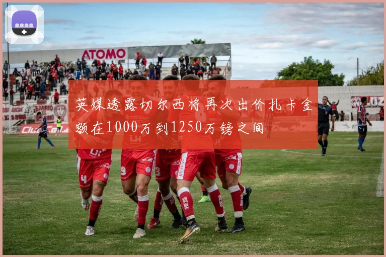 英媒透露切尔西将再次出价扎卡金额在1000万到1250万镑之间