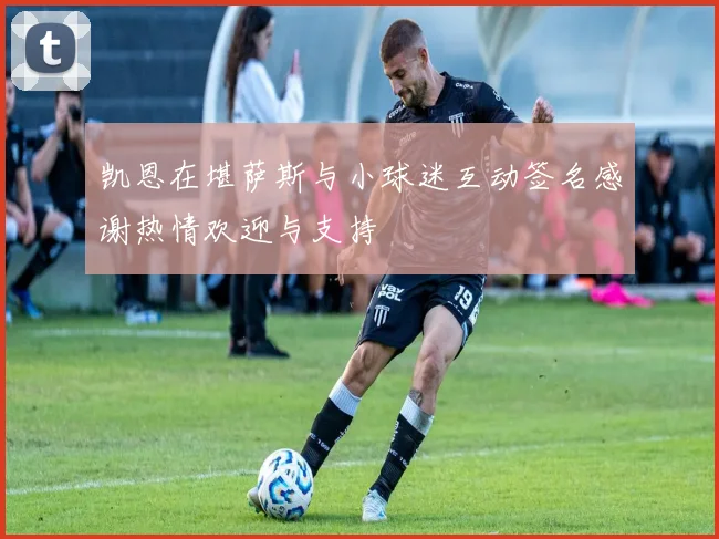 凯恩在堪萨斯与小球迷互动签名感谢热情欢迎与支持
